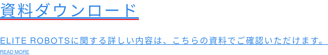 資料ダウンロード  ELITE ROBOTSに関する詳しい内容は、こちらの資料でご確認いただけます。 READ MORE