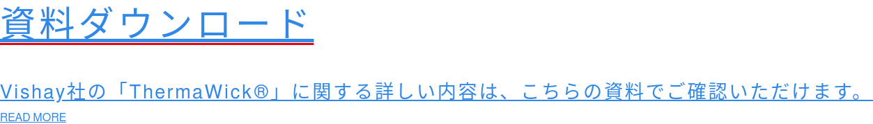 資料ダウンロード  Vishay社の「ThermaWick」に関する詳しい内容は、こちらの資料でご確認いただけます。 READ MORE
